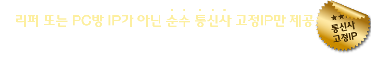 리퍼 또는 PC방 IP가 아닌 순수 통신사 고정IP만 제공, 마케팅용으로 적합한 통신사 고정IP